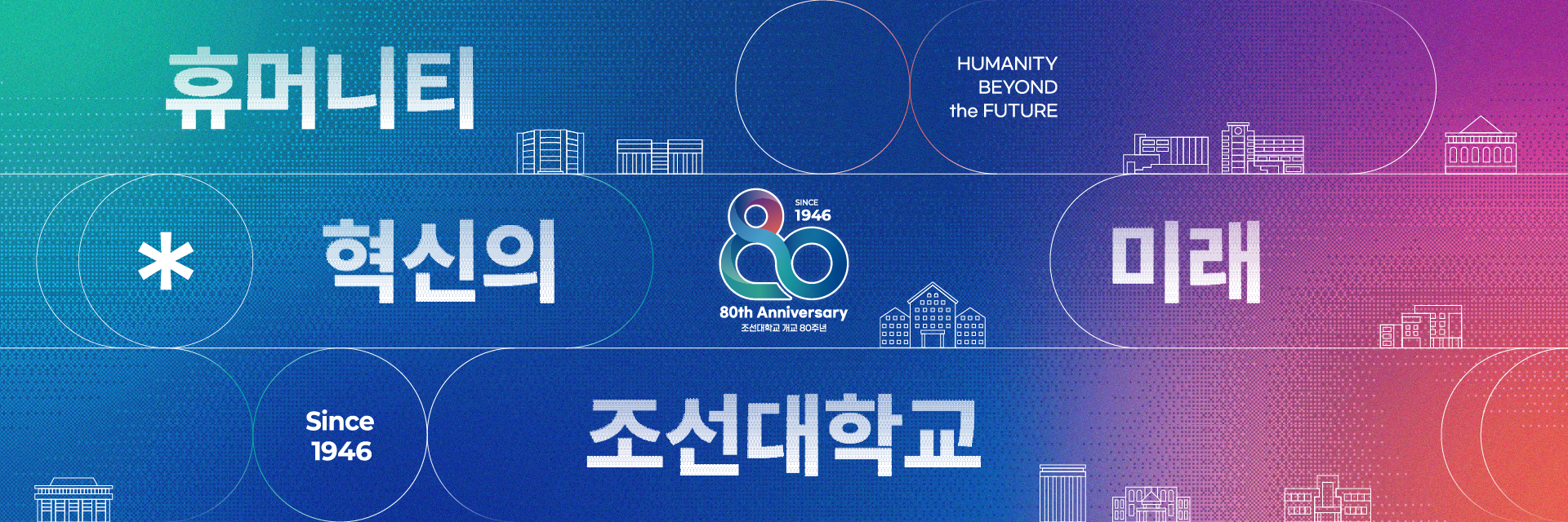 휴머니티 HUMANITY BEYOND the FUTURE 혁신의 80 SINCE 1946 80th Anniversary 조선대학교 개교 80주년 미래 Since 1946 조선대학교